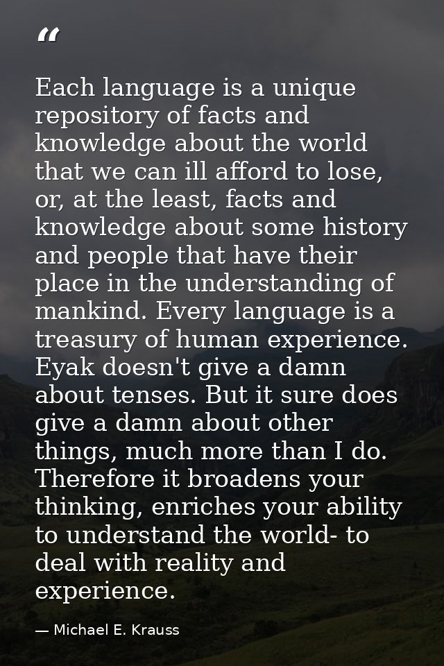 Each language is a unique repository of facts and knowledge about the world that we can ill afford to lose, or, at the l — Michael E. Krauss
