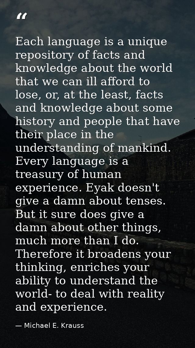 Each language is a unique repository of facts and knowledge about the world that we can ill afford to lose, or, at the l — Michael E. Krauss