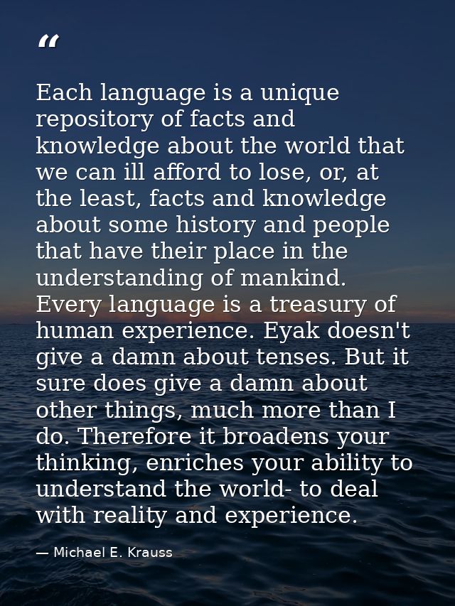 Each language is a unique repository of facts and knowledge about the world that we can ill afford to lose, or, at the l — Michael E. Krauss