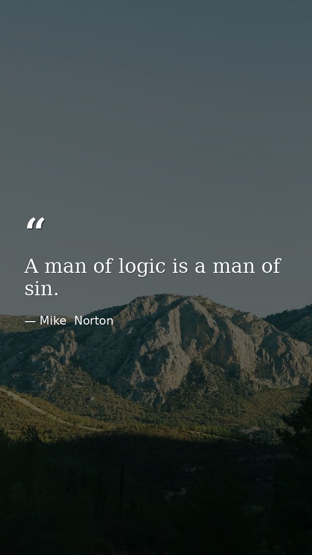 A man of logic is a man of sin. — Mike  Norton