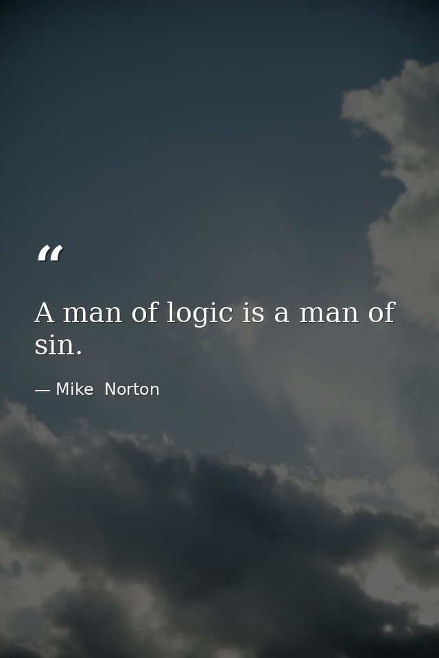 A man of logic is a man of sin. — Mike  Norton
