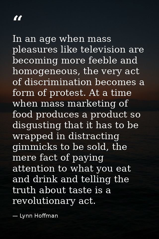 In an age when mass pleasures like television are becoming more feeble and homogeneous, the very act of discrimination b — Lynn Hoffman