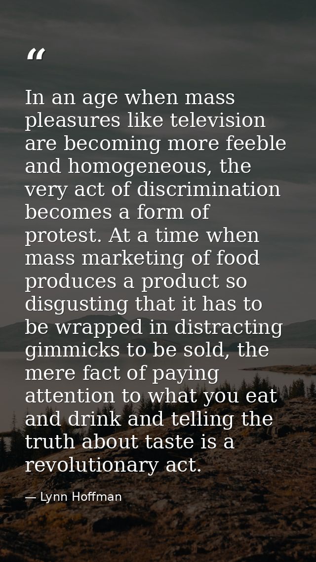 In an age when mass pleasures like television are becoming more feeble and homogeneous, the very act of discrimination b — Lynn Hoffman