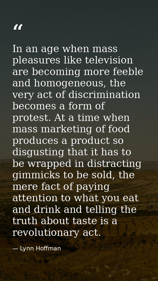 In an age when mass pleasures like television are becoming more feeble and homogeneous, the very act of discrimination b — Lynn Hoffman