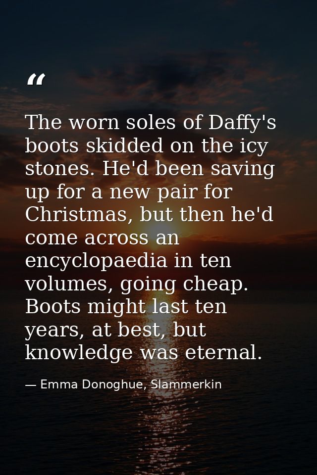 The worn soles of Daffy's boots skidded on the icy stones. He'd been saving up for a new pair for Christmas, but then he — Emma Donoghue, Slammerkin