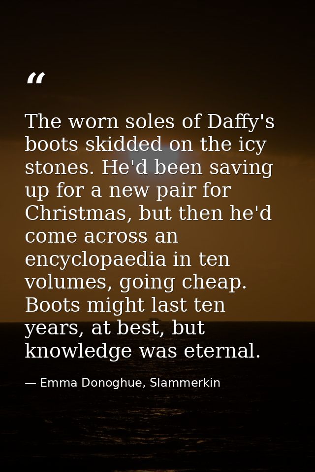 The worn soles of Daffy's boots skidded on the icy stones. He'd been saving up for a new pair for Christmas, but then he — Emma Donoghue, Slammerkin