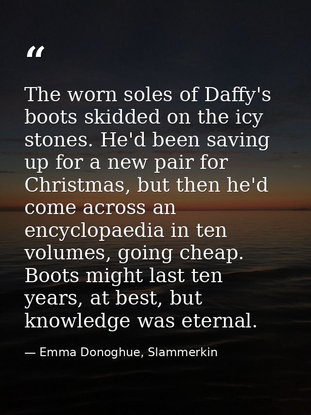 The worn soles of Daffy's boots skidded on the icy stones. He'd been saving up for a new pair for Christmas, but then he — Emma Donoghue, Slammerkin