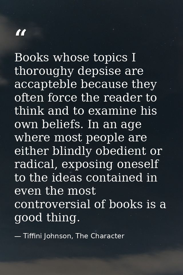 Books whose topics I thoroughy depsise are accapteble because they often force the reader to think and to examine his ow — Tiffini Johnson, The Character
