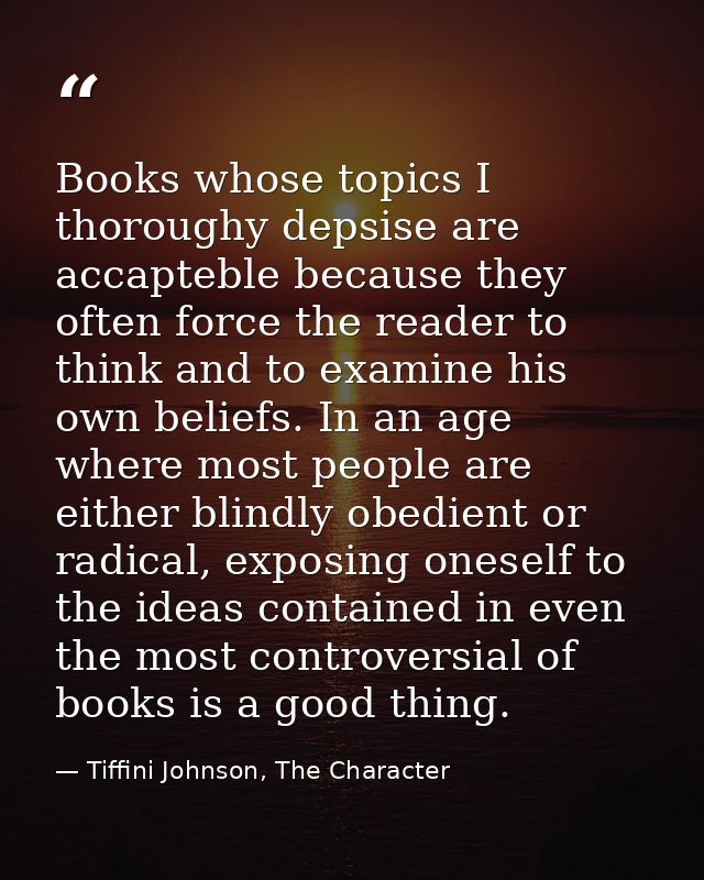 Books whose topics I thoroughy depsise are accapteble because they often force the reader to think and to examine his ow — Tiffini Johnson, The Character