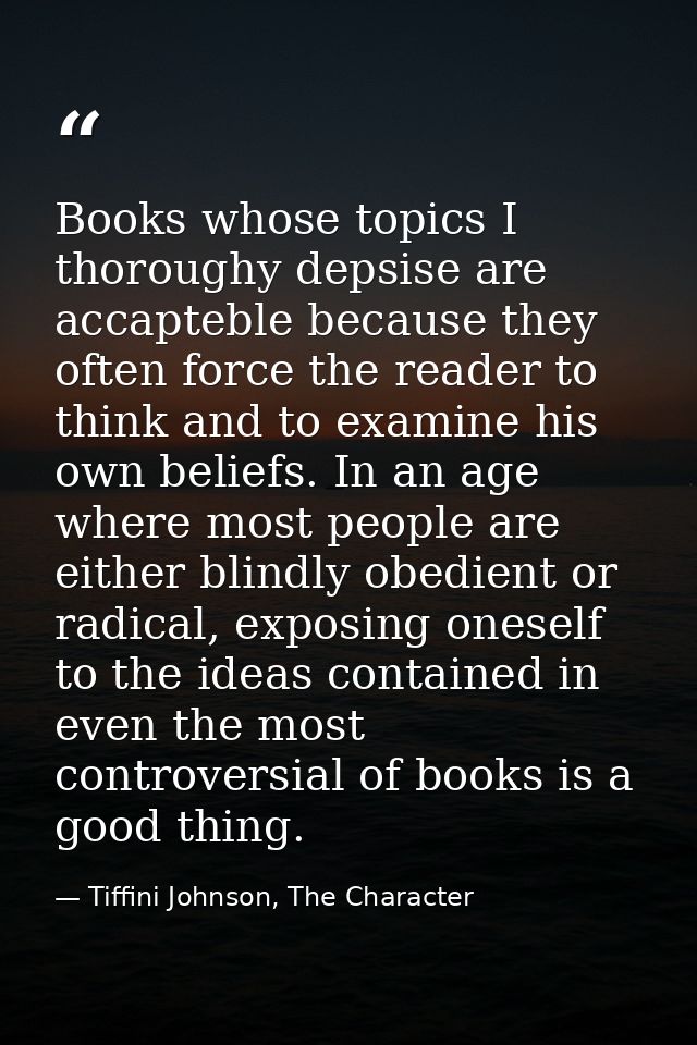 Books whose topics I thoroughy depsise are accapteble because they often force the reader to think and to examine his ow — Tiffini Johnson, The Character