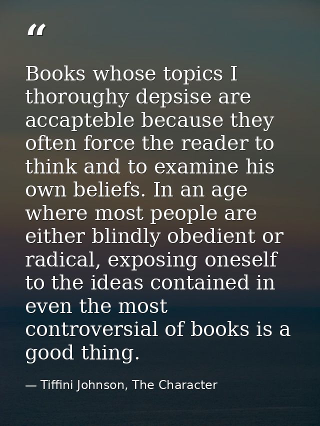 Books whose topics I thoroughy depsise are accapteble because they often force the reader to think and to examine his ow — Tiffini Johnson, The Character