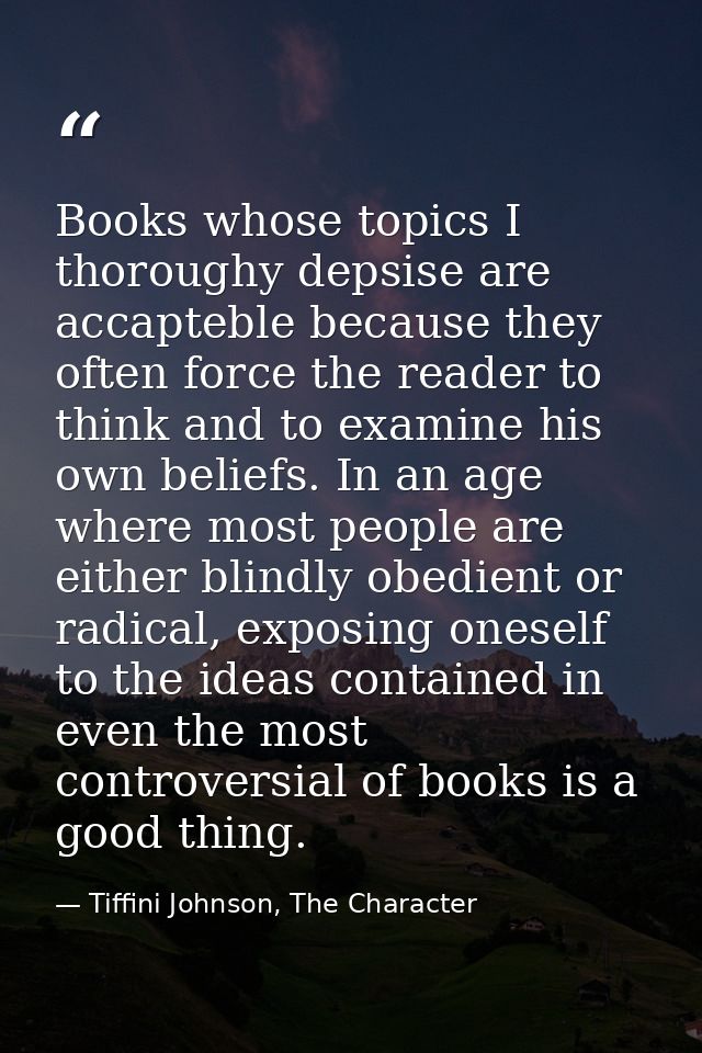 Books whose topics I thoroughy depsise are accapteble because they often force the reader to think and to examine his ow — Tiffini Johnson, The Character