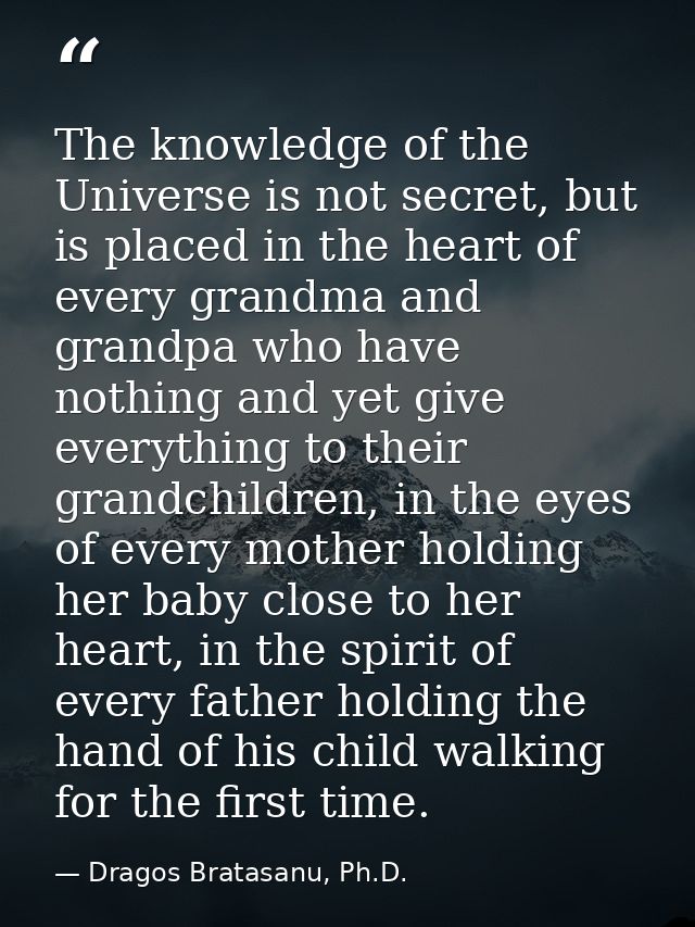 The knowledge of the Universe is not secret, but is placed in the heart of every grandma and grandpa who have nothing an — Dragos Bratasanu, Ph.D.