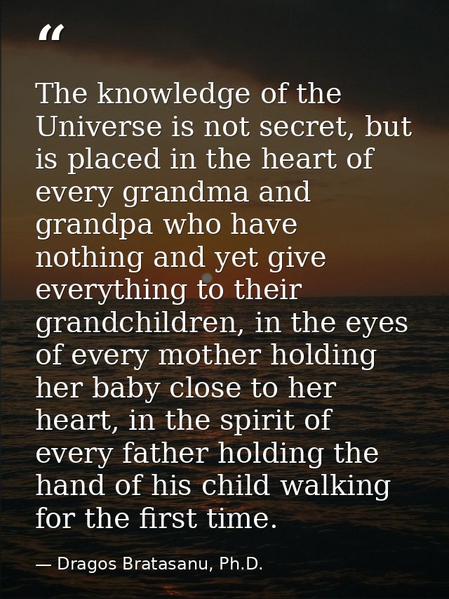 The knowledge of the Universe is not secret, but is placed in the heart of every grandma and grandpa who have nothing an — Dragos Bratasanu, Ph.D.