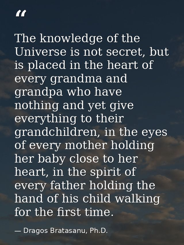 The knowledge of the Universe is not secret, but is placed in the heart of every grandma and grandpa who have nothing an — Dragos Bratasanu, Ph.D.