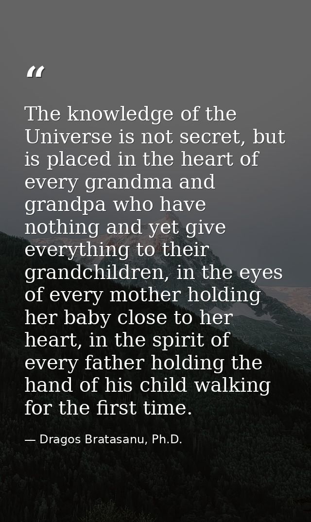 The knowledge of the Universe is not secret, but is placed in the heart of every grandma and grandpa who have nothing an — Dragos Bratasanu, Ph.D.
