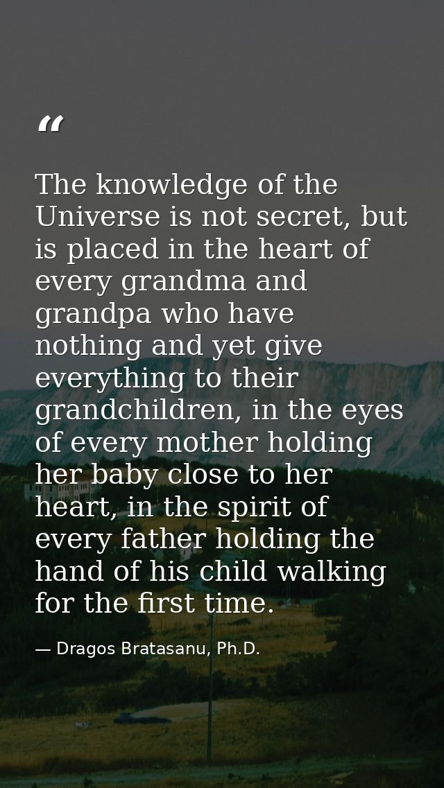 The knowledge of the Universe is not secret, but is placed in the heart of every grandma and grandpa who have nothing an — Dragos Bratasanu, Ph.D.
