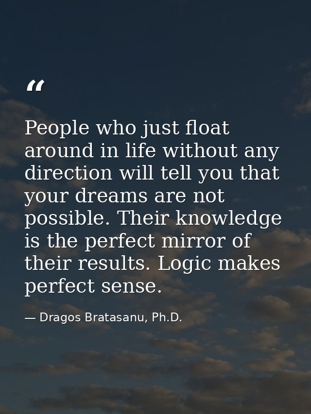 People who just float around in life without any direction will tell you that your dreams are not possible. Their knowle — Dragos Bratasanu, Ph.D.