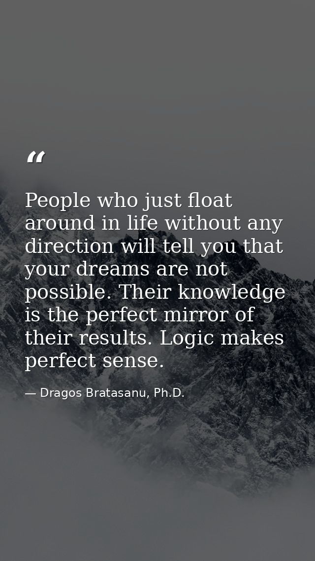 People who just float around in life without any direction will tell you that your dreams are not possible. Their knowle — Dragos Bratasanu, Ph.D.