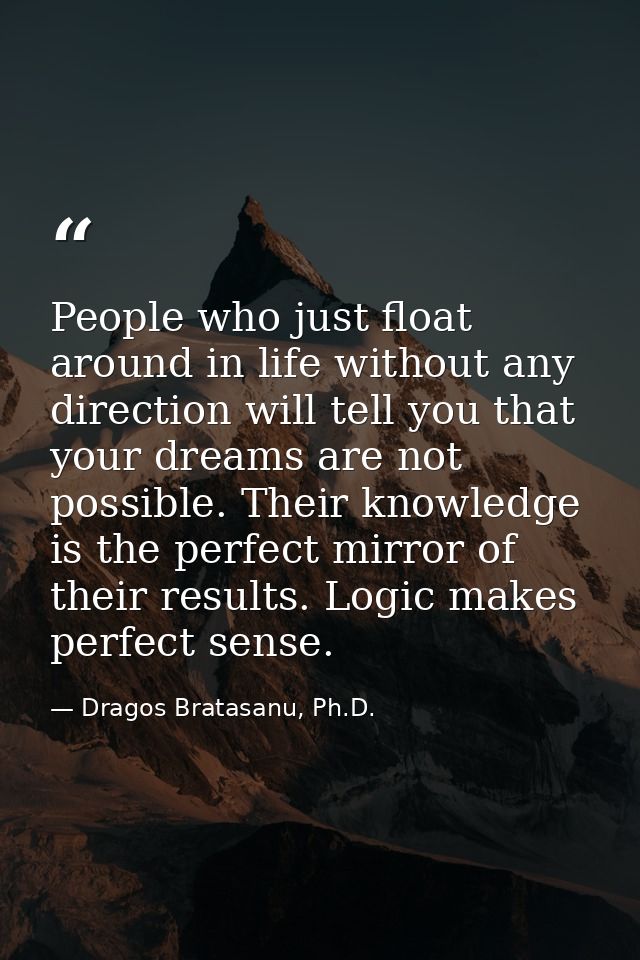 People who just float around in life without any direction will tell you that your dreams are not possible. Their knowle — Dragos Bratasanu, Ph.D.