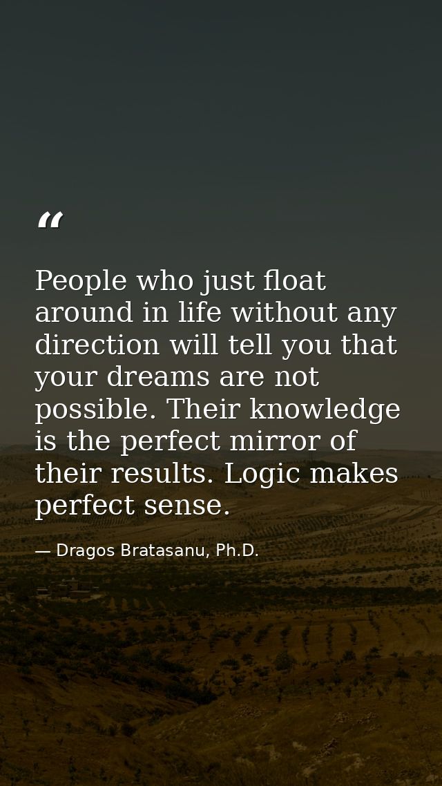 People who just float around in life without any direction will tell you that your dreams are not possible. Their knowle — Dragos Bratasanu, Ph.D.