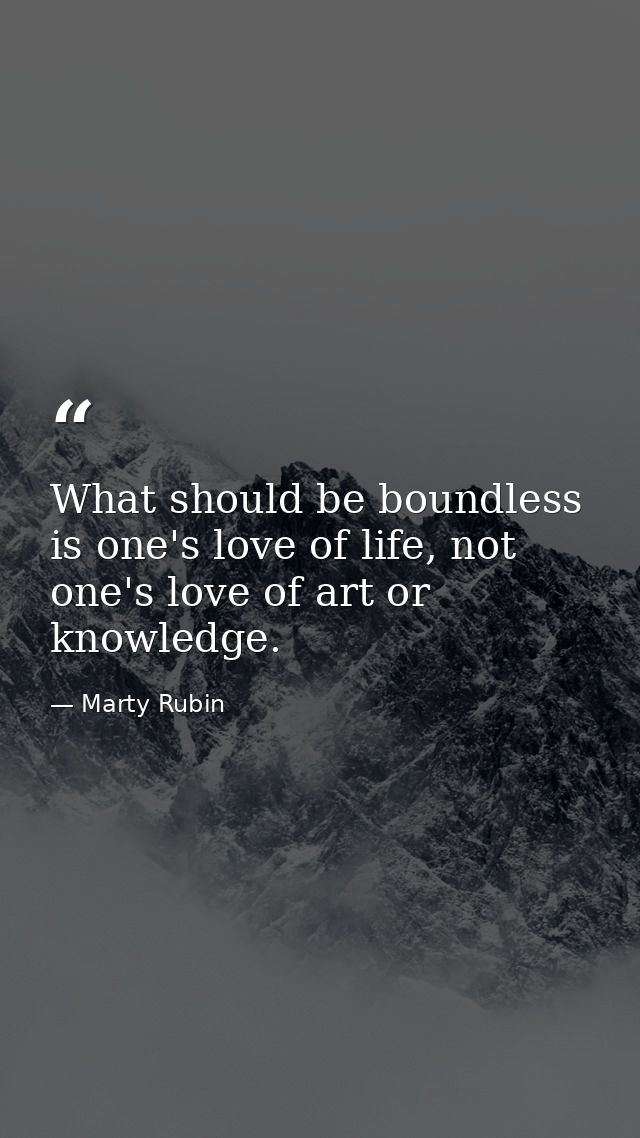What should be boundless is one's love of life, not one's love of art or knowledge. — Marty Rubin