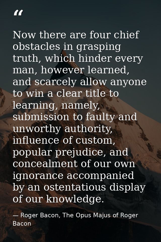 Now there are four chief obstacles in grasping truth, which hinder every man, however learned, and scarcely allow anyone — Roger Bacon, The Opus Majus of Roger Bacon