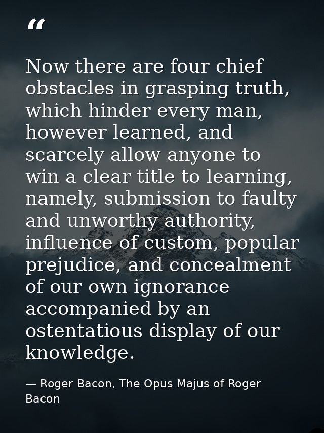 Now there are four chief obstacles in grasping truth, which hinder every man, however learned, and scarcely allow anyone — Roger Bacon, The Opus Majus of Roger Bacon