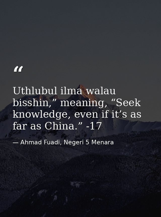 Uthlubul ilma walau bisshin,” meaning, “Seek knowledge, even if it’s as far as China.” -17 — Ahmad Fuadi, Negeri 5 Menara
