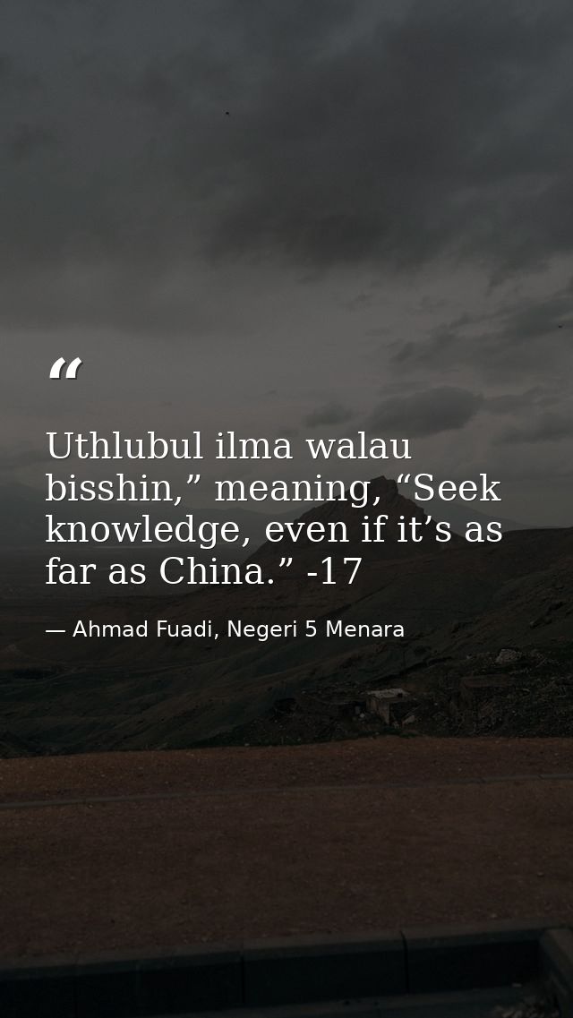 Uthlubul ilma walau bisshin,” meaning, “Seek knowledge, even if it’s as far as China.” -17 — Ahmad Fuadi, Negeri 5 Menara