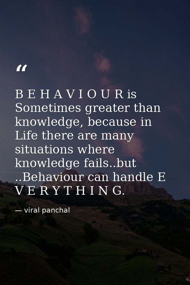 B E H A V I O U R is Sometimes greater than knowledge, because in Life there are many situations where knowledge fails.. — viral panchal
