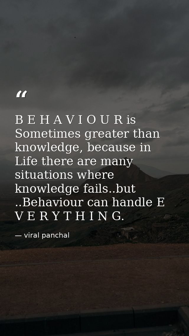 B E H A V I O U R is Sometimes greater than knowledge, because in Life there are many situations where knowledge fails.. — viral panchal