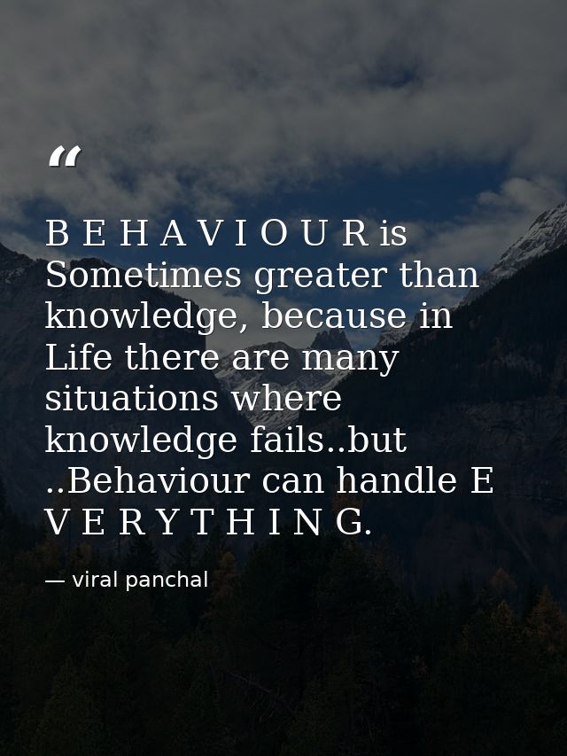 B E H A V I O U R is Sometimes greater than knowledge, because in Life there are many situations where knowledge fails.. — viral panchal
