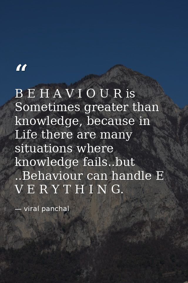 B E H A V I O U R is Sometimes greater than knowledge, because in Life there are many situations where knowledge fails.. — viral panchal