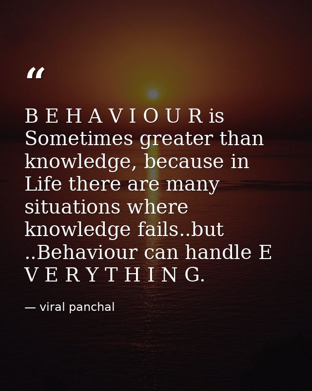 B E H A V I O U R is Sometimes greater than knowledge, because in Life there are many situations where knowledge fails.. — viral panchal