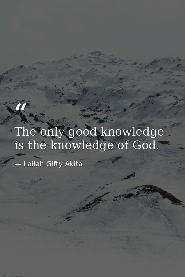 The only good knowledge is the knowledge of God. — Lailah Gifty Akita
