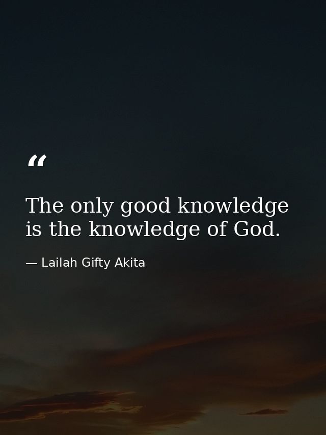 The only good knowledge is the knowledge of God. — Lailah Gifty Akita