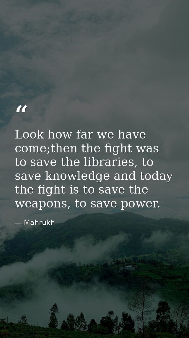 Look how far we have come;then the fight was to save the libraries, to save knowledge and today the fight is to save the — Mahrukh