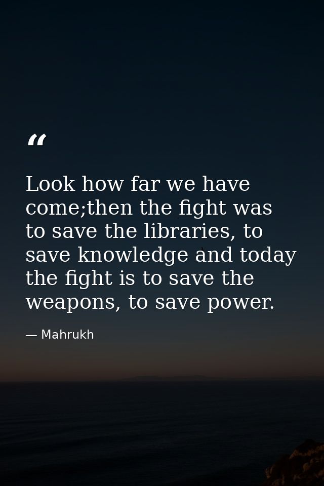 Look how far we have come;then the fight was to save the libraries, to save knowledge and today the fight is to save the — Mahrukh