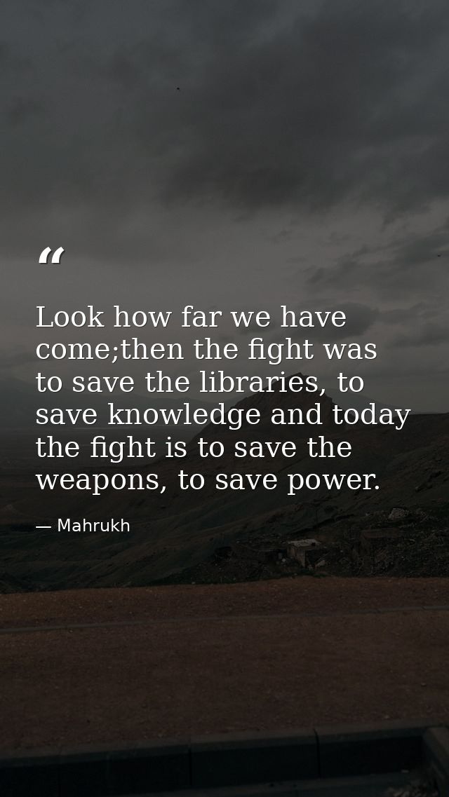 Look how far we have come;then the fight was to save the libraries, to save knowledge and today the fight is to save the — Mahrukh