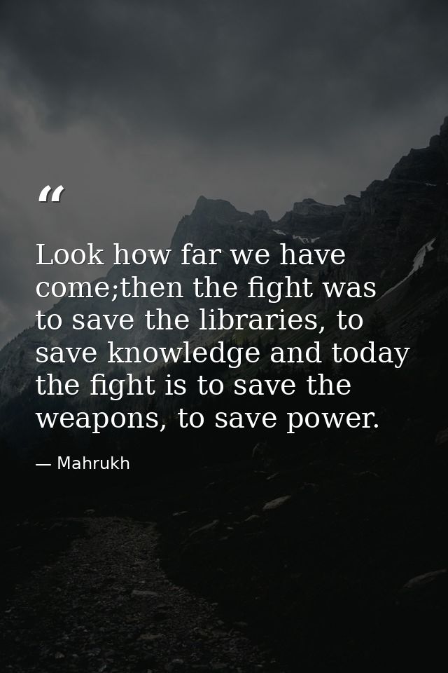 Look how far we have come;then the fight was to save the libraries, to save knowledge and today the fight is to save the — Mahrukh