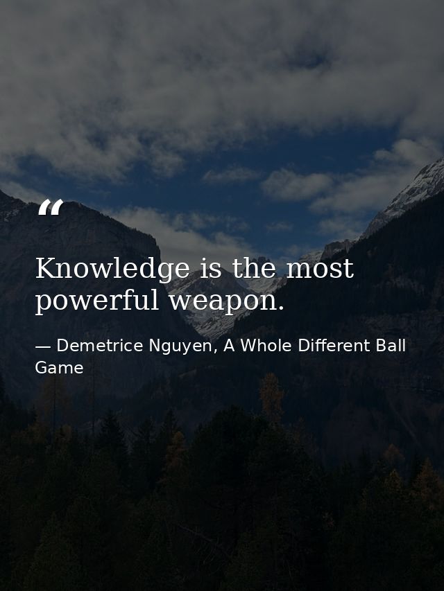 Knowledge is the most powerful weapon. — Demetrice Nguyen, A Whole Different Ball Game