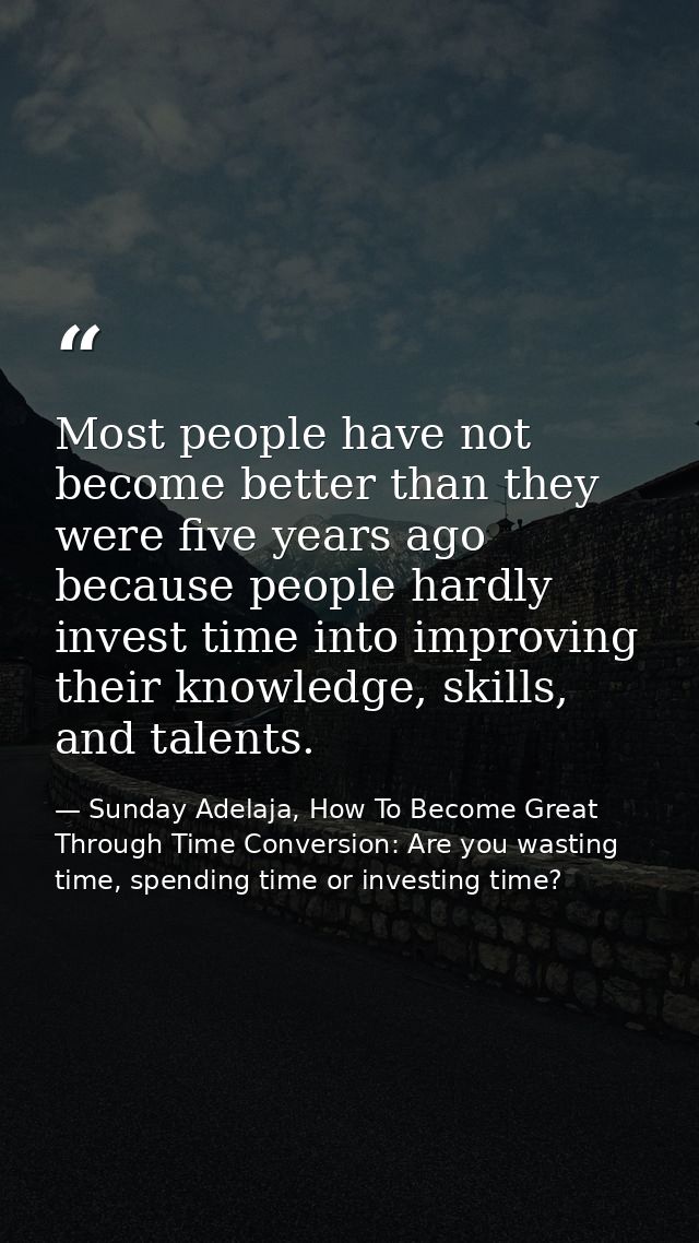 Most people have not become better than they were five years ago because people hardly invest time into improving their  — Sunday Adelaja, How To Become Great Through Time Conversion: Are you wasting time, spending time or investing time?