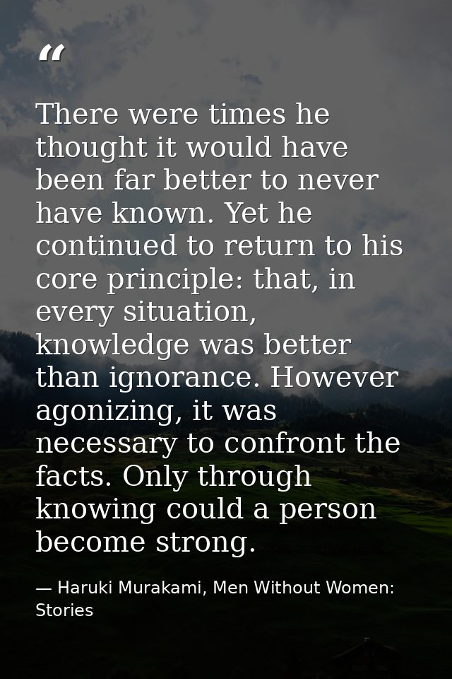 There were times he thought it would have been far better to never have known. Yet he continued to return to his core pr — Haruki Murakami, Men Without Women: Stories