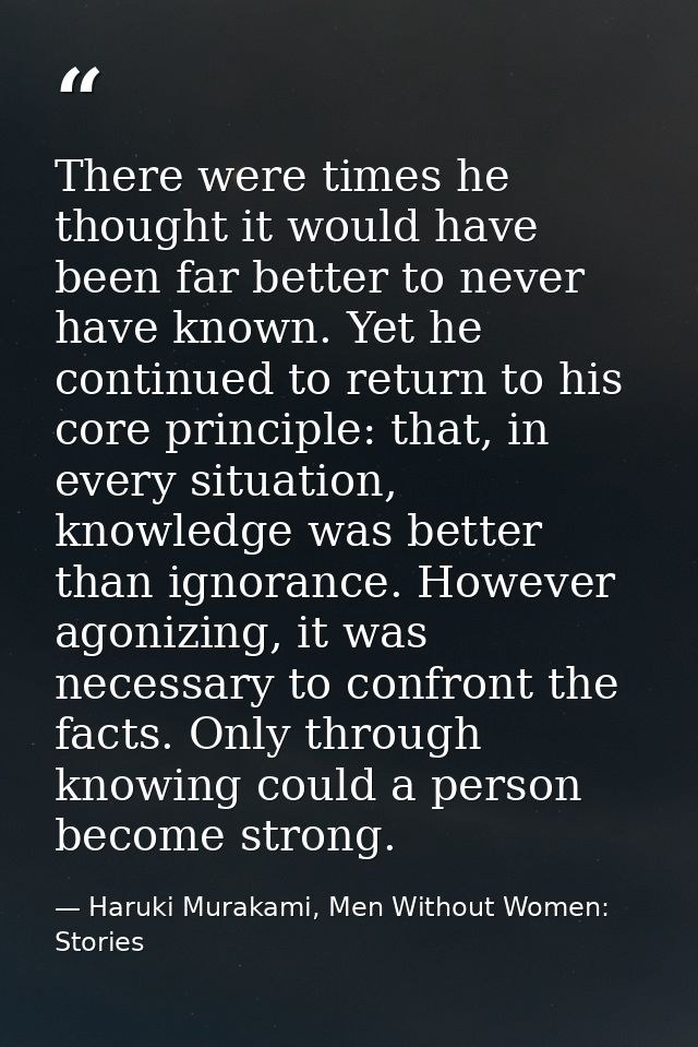 There were times he thought it would have been far better to never have known. Yet he continued to return to his core pr — Haruki Murakami, Men Without Women: Stories