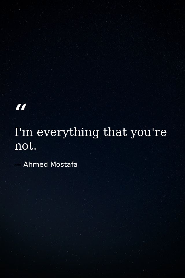 I'm everything that you're not. — Ahmed Mostafa