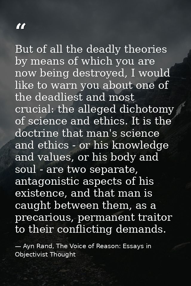 But of all the deadly theories by means of which you are now being destroyed, I would like to warn you about one of the  — Ayn Rand, The Voice of Reason: Essays in Objectivist Thought