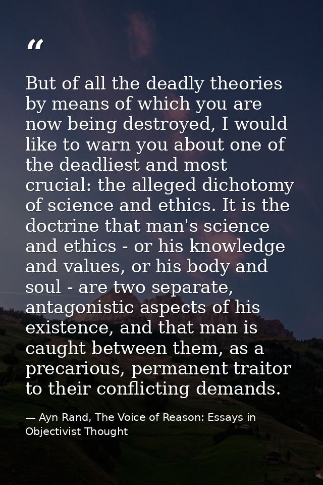 But of all the deadly theories by means of which you are now being destroyed, I would like to warn you about one of the  — Ayn Rand, The Voice of Reason: Essays in Objectivist Thought