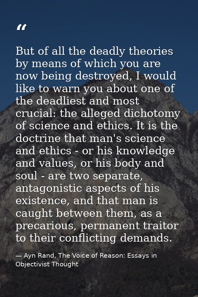 But of all the deadly theories by means of which you are now being destroyed, I would like to warn you about one of the  — Ayn Rand, The Voice of Reason: Essays in Objectivist Thought