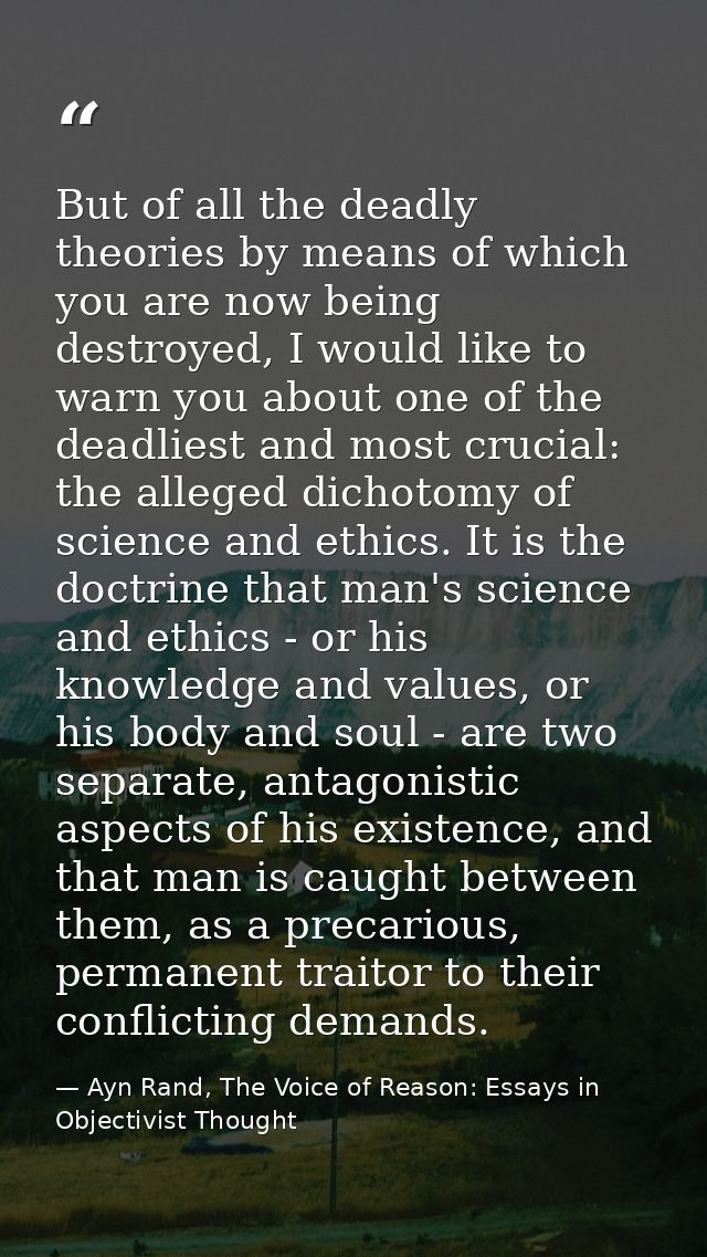 But of all the deadly theories by means of which you are now being destroyed, I would like to warn you about one of the  — Ayn Rand, The Voice of Reason: Essays in Objectivist Thought